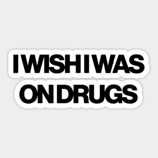 i wish i was on drugs Sticker